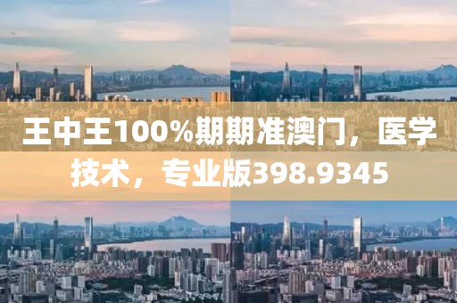 王中王100%期期准澳门，医学技术，专业版398.9345