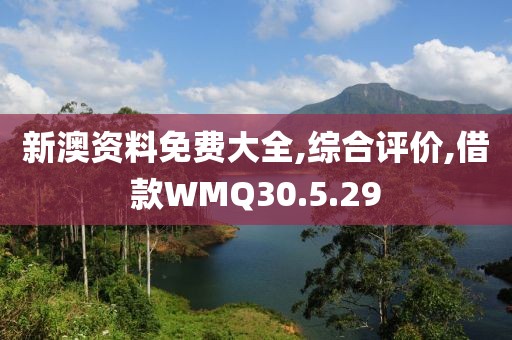 新澳资料免费大全,综合评价,借款WMQ30.5.29