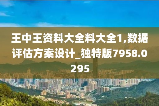 王中王资料大全料大全1,数据评估方案设计_独特版7958.0295