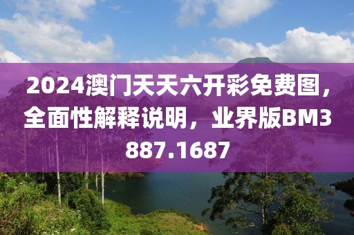 2024澳门天天六开彩免费图，全面性解释说明，业界版BM3887.1687