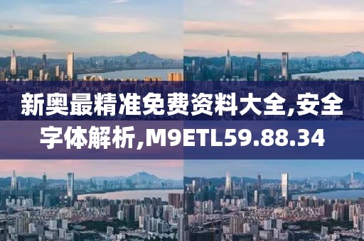 新奥最精准免费资料大全,安全字体解析,M9ETL59.88.34