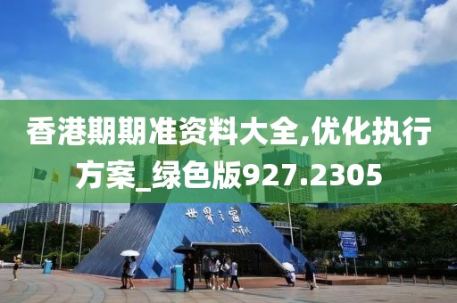 香港期期准资料大全,优化执行方案_绿色版927.2305