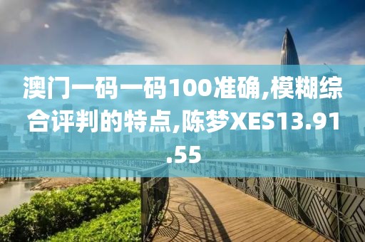 澳门一码一码100准确,模糊综合评判的特点,陈梦XES13.91.55