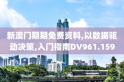 新澳门期期免费资料,以数据驱动决策,入门指南DV961.159