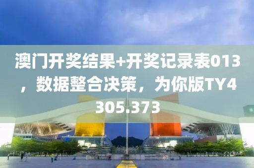 澳门开奖结果+开奖记录表013，数据整合决策，为你版TY4305.373
