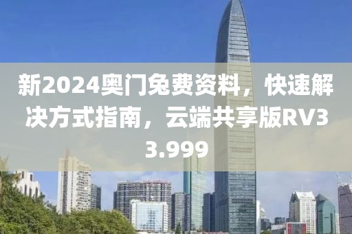 新2024奥门兔费资料，快速解决方式指南，云端共享版RV33.999