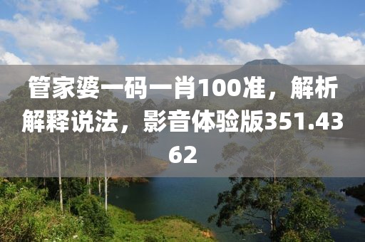 管家婆一码一肖100准，解析解释说法，影音体验版351.4362
