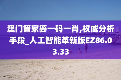 澳门管家婆一码一肖,权威分析手段_人工智能革新版EZ86.03.33