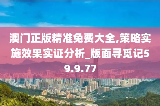 澳门正版精准免费大全,策略实施效果实证分析_版面寻觅记59.9.77
