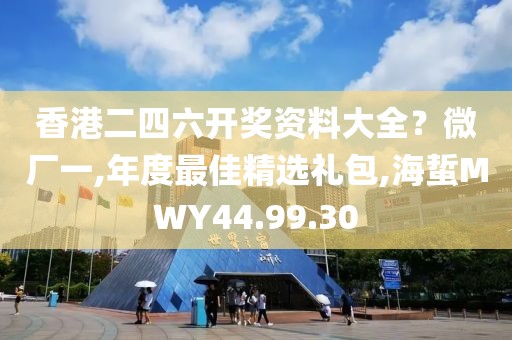 香港二四六开奖资料大全？微厂一,年度最佳精选礼包,海蜇MWY44.99.30