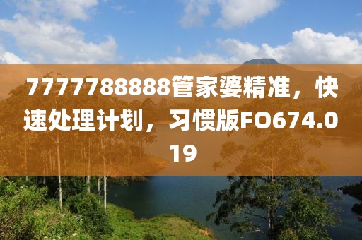 7777788888管家婆精准，快速处理计划，习惯版FO674.019