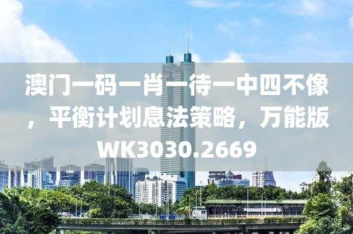 澳门一码一肖一待一中四不像，平衡计划息法策略，万能版WK3030.2669