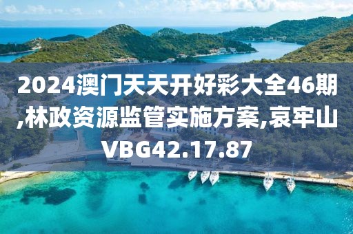 2024澳门天天开好彩大全46期,林政资源监管实施方案,哀牢山VBG42.17.87