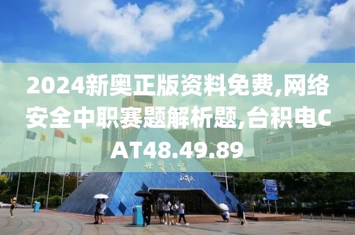 2024新奥正版资料免费,网络安全中职赛题解析题,台积电CAT48.49.89