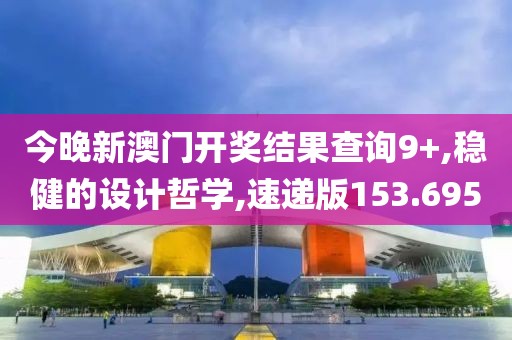 今晚新澳门开奖结果查询9+,稳健的设计哲学,速递版153.695
