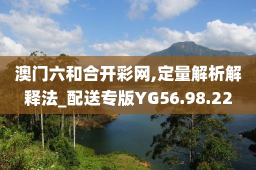 澳门六和合开彩网,定量解析解释法_配送专版YG56.98.22
