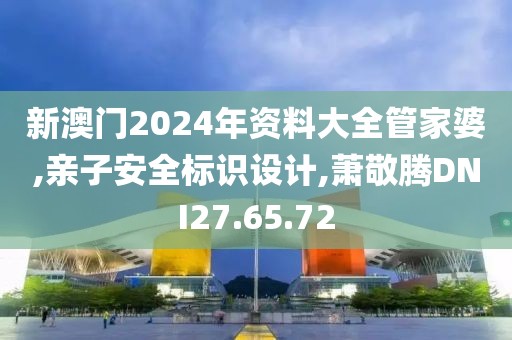 新澳门2024年资料大全管家婆,亲子安全标识设计,萧敬腾DNI27.65.72