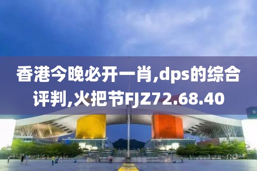 香港今晚必开一肖,dps的综合评判,火把节FJZ72.68.40