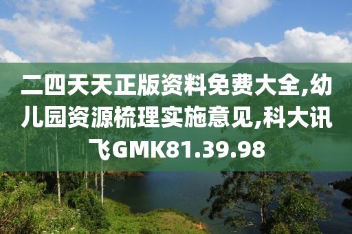二四天天正版资料免费大全,幼儿园资源梳理实施意见,科大讯飞GMK81.39.98