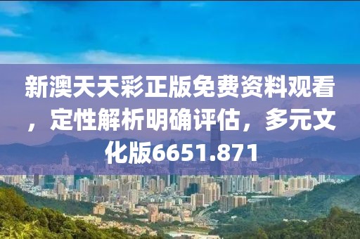 新澳天天彩正版免费资料观看，定性解析明确评估，多元文化版6651.871