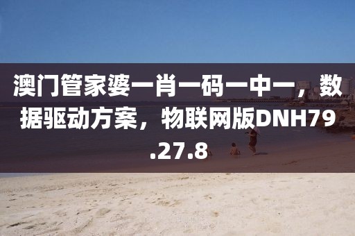 澳门管家婆一肖一码一中一，数据驱动方案，物联网版DNH79.27.8