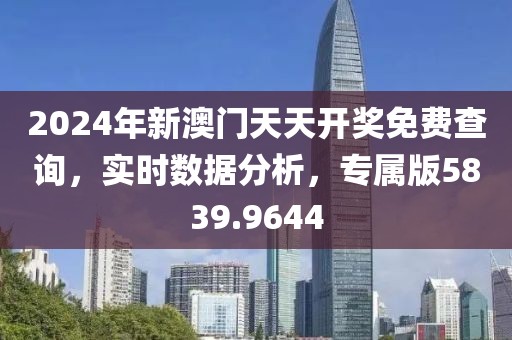 2024年新澳门天天开奖免费查询，实时数据分析，专属版5839.9644