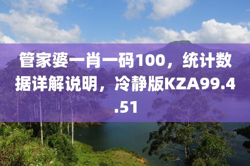 管家婆一肖一码100，统计数据详解说明，冷静版KZA99.4.51