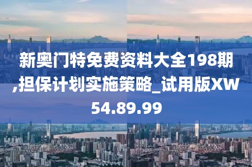 新奥门特免费资料大全198期,担保计划实施策略_试用版XW54.89.99