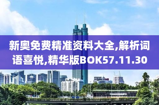 新奥免费精准资料大全,解析词语喜悦,精华版BOK57.11.30