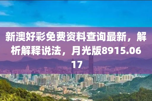 新澳好彩免费资料查询最新，解析解释说法，月光版8915.0617