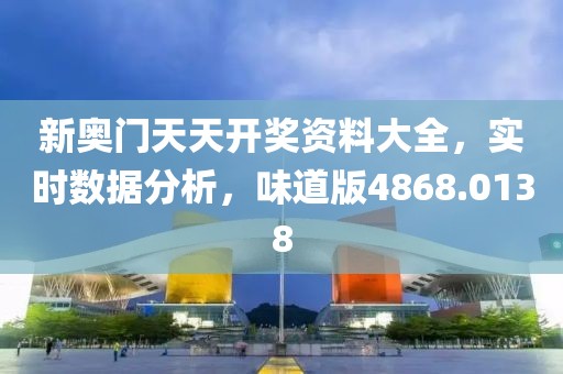 新奥门天天开奖资料大全，实时数据分析，味道版4868.0138