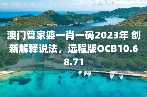 澳门管家婆一肖一码2023年 创新解释说法，远程版OCB10.68.71