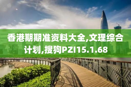 香港期期准资料大全,文理综合计划,搜狗PZI15.1.68