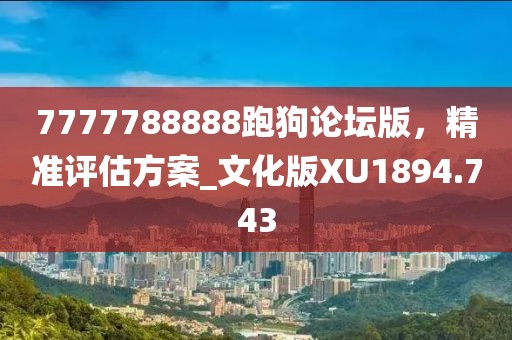 7777788888跑狗论坛版，精准评估方案_文化版XU1894.743