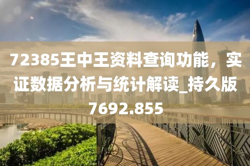 72385王中王资料查询功能，实证数据分析与统计解读_持久版7692.855