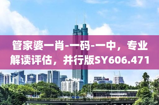 管家婆一肖-一码-一中，专业解读评估，并行版SY606.471