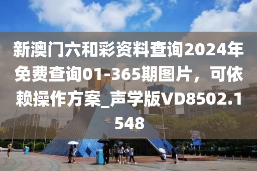 新澳门六和彩资料查询2024年免费查询01-365期图片，可依赖操作方案_声学版VD8502.1548