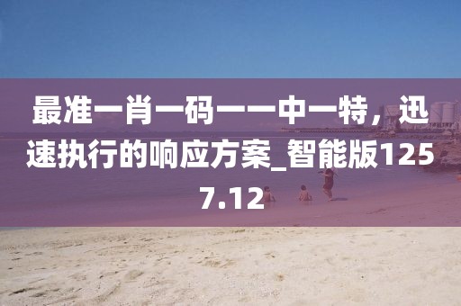 最准一肖一码一一中一特，迅速执行的响应方案_智能版1257.12