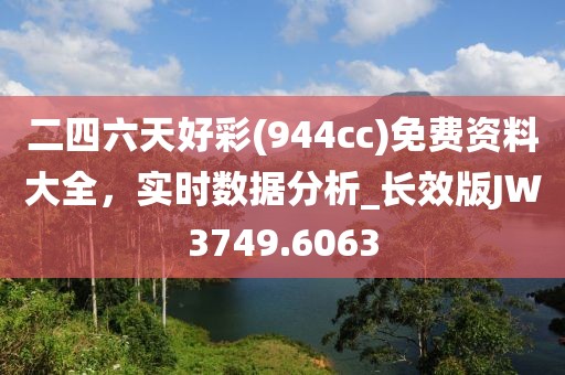 二四六天好彩(944cc)免费资料大全，实时数据分析_长效版JW3749.6063