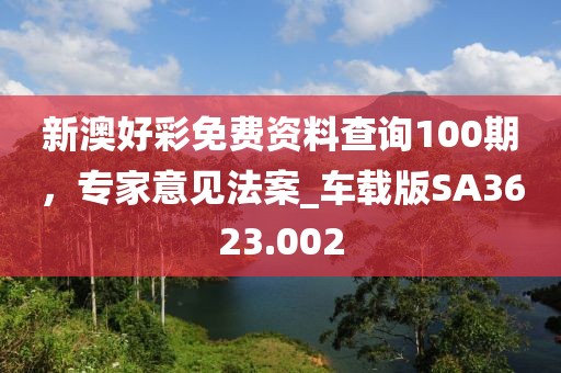 新澳好彩免费资料查询100期，专家意见法案_车载版SA3623.002