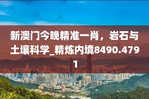 新澳门今晚精准一肖，岩石与土壤科学_精炼内境8490.4791