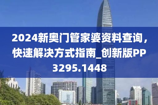 2024新奥门管家婆资料查询，快速解决方式指南_创新版PP3295.1448