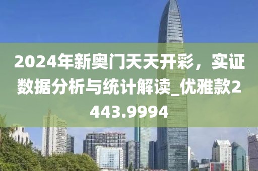 2024年新奥门天天开彩，实证数据分析与统计解读_优雅款2443.9994