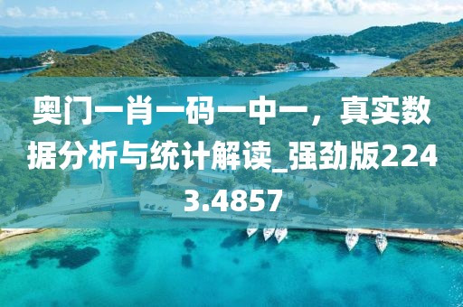 奥门一肖一码一中一，真实数据分析与统计解读_强劲版2243.4857