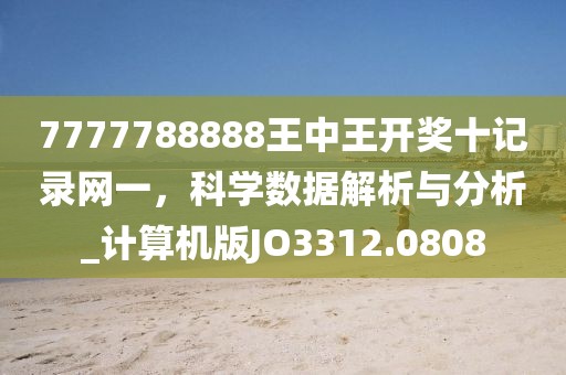 7777788888王中王开奖十记录网一，科学数据解析与分析_计算机版JO3312.0808