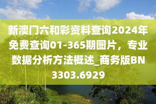新澳门六和彩资料查询2024年免费查询01-365期图片，专业数据分析方法概述_商务版BN3303.6929
