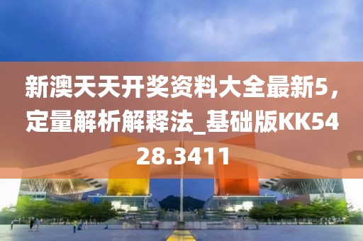 新澳天天开奖资料大全最新5，定量解析解释法_基础版KK5428.3411