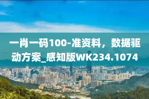 一肖一码100-准资料，数据驱动方案_感知版WK234.1074