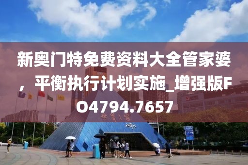 新奥门特免费资料大全管家婆，平衡执行计划实施_增强版FO4794.7657