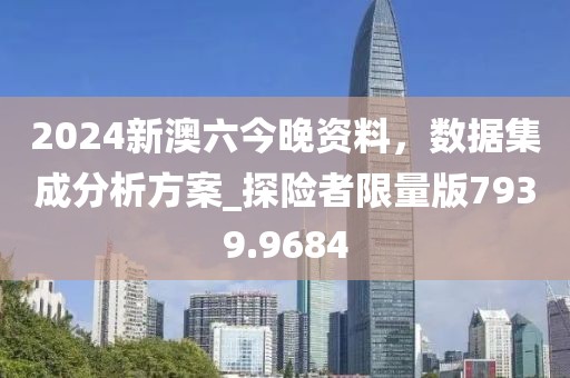 2024新澳六今晚资料，数据集成分析方案_探险者限量版7939.9684